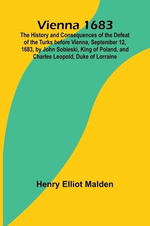 Vienna 1683; The History and Consequences of the Defeat of the Turks before Vienna, September 12, 1683, by John Sobieski, King of Poland, and Charles image number 0