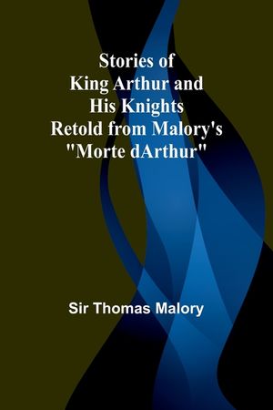 Stories of King Arthur and His Knights;Retold from Malory's "Morte dArthur" image number 0