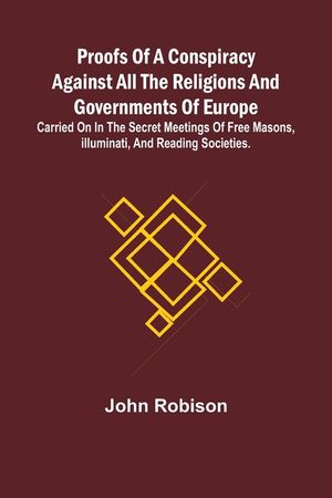 Proofs of a Conspiracy against all the Religions and Governments of Europe; carried on in the secret meetings of Free Masons, Illuminati, and reading image number 0
