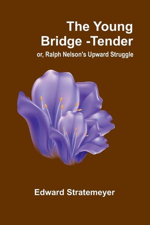 The Young Bridge-Tender; or, Ralph Nelson's Upward Struggle image number 0