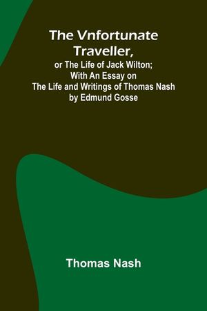 The Vnfortunate Traveller, or The Life of Jack Wilton; With an Essay on the Life and Writings of Thomas Nash by Edmund Gosse image number 0