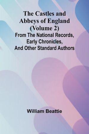 The Castles and Abbeys of England (Volume 2); From the national records, early chronicles, and other standard authors image number 0