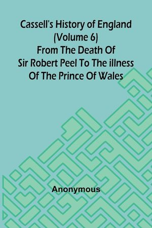 Cassell's History of England (Volume 6); From the Death of Sir Robert Peel to the Illness of the Prince of Wales image number 0