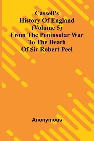 Cassell's History of England (Volume 5); From the Peninsular War to the Death of Sir Robert Peel image number 0
