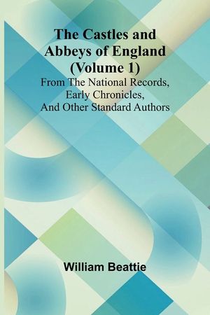 The Castles and Abbeys of England (Volume 1); From the national records, early chronicles, and other standard authors image number 0