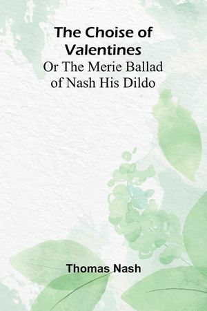 The Choise of Valentines; Or the Merie Ballad of Nash His Dildo image number 0