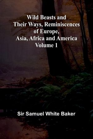 Wild Beasts and Their Ways, Reminiscences of Europe, Asia, Africa and America Volume 1 image number 0