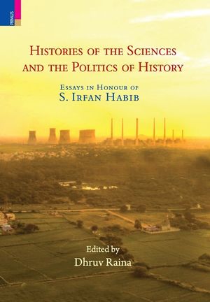 Histories of the Sciences and the Politics of History: Essays in Honour of S. Irfan Habib image number 0