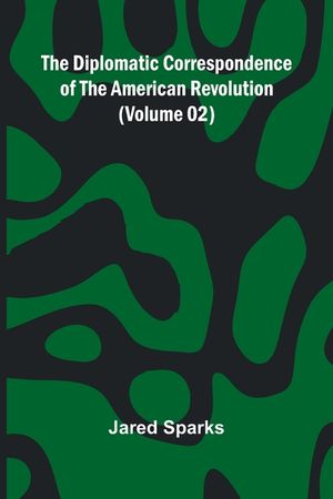 The Diplomatic Correspondence Of The American Revolution (Volume 02) image number 0