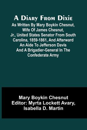 A Diary From Dixie; As Written By Mary Boykin Chesnut, Wife Of James Chesnut, Jr., United States Senator From South Carolina, 1859-1861, And Afterward image number 0