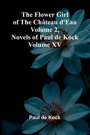 The Flower Girl of The Ch teau d'Eau Volume 2 (Novels of Paul de Kock Volume XV) image number 0