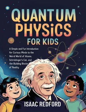 Quantum Physics for Kids: A Simple and Fun Introduction for Curious Minds to the Weird World of Atoms, Schr&ouml;dinger's Cat, and the Building Blocks of R image number 0