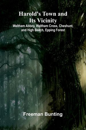 Harold'S Town And Its Vicinity; Waltham Abbey, Waltham Cross, Cheshunt, And High Beech, Epping Forest image number 0
