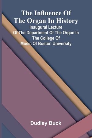 The Influence Of The Organ In History; Inaugural Lecture Of The Department Of The Organ In The College Of Music Of Boston University image number 0
