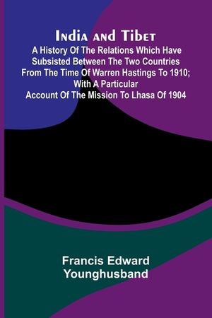 India And Tibet; A History Of The Relations Which Have Subsisted Between The Two Countries From The Time Of Warren Hastings To 1910; With A Particular image number 0