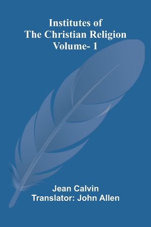 Institutes Of The Christian Religion (Vol. 1) image number 0