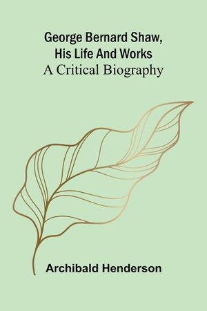 George Bernard Shaw, his life and works: a critical biography image number 0