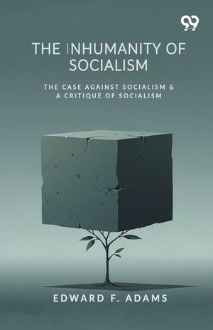 The Inhumanity Of Socialism: The Case Against Socialism & A Critique Of Socialism image number 0