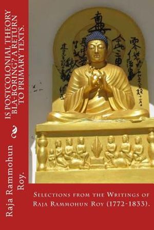 Is postcolonial theory bla-boring? A return to primary texts.: Selections from the writings of Raja Rammohun Roy (1772-1833). image number 0
