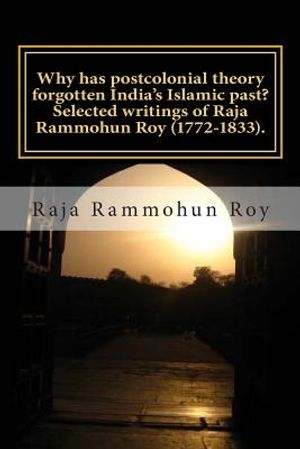 Why has postcolonial theory forgotten India's Islamic past? Selected writings of Raja Rammohun Roy (1772-1833).: Recuperating a Hindu-Islamic metissag image number 0