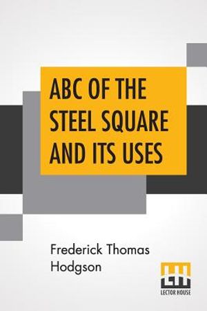 ABC Of The Steel Square And Its Uses: Being A Condensed Compilation From The Copyrighted Works Of Fred T. Hodgson, Author Of "The Steel Square And Its image number 0
