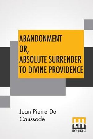 Abandonment Or, Absolute Surrender To Divine Providence: Posthumous Work Of Rev. J. P. De Caussade, S.J., Revised And Corrected By Rev. H. Rami&egrave;re, S. image number 0