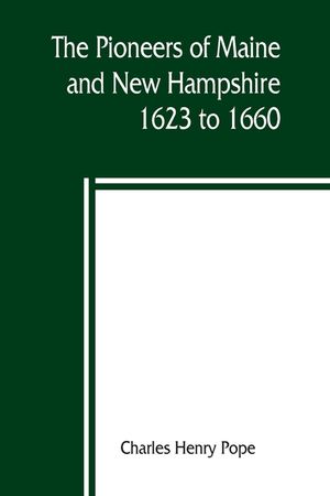 The pioneers of Maine and New Hampshire, 1623 to 1660; a descriptive list, drawn from records of the colonies, towns, churches, courts and other conte image number 0