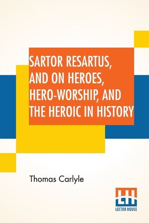 Sartor Resartus, And On Heroes, Hero-Worship, And The Heroic In History: With Introduction By Professor W. H. Hudson Edited By Ernest Rhys image number 0