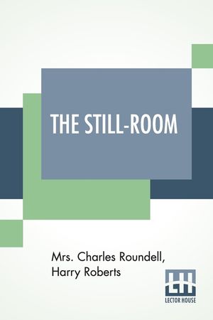 The Still-Room: By Mrs. Charles Roundell (Julia Anne Elizabeth Tollemache Roundell) And Harry Roberts image number 0