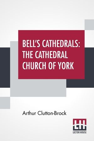 Bell's Cathedrals: The Cathedral Church Of York - A Description Of Its Fabric And A Brief History Of The Archi-Episcopal See image number 0