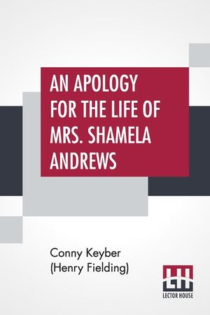 An Apology For The Life Of Mrs. Shamela Andrews: Together With A Full Account Of All That Passed Between Her And Parson Arthur Williams image number 0