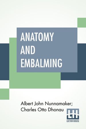Anatomy And Embalming: A Treatise On The Science And Art Of Embalming, The Latest And Most Successful Methods Of Treatment image number 0