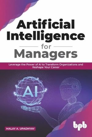 Artificial Intelligence for Managers: Leverage the Power of AI to Transform Organizations & Reshape Your Career (English Edition) image number 0