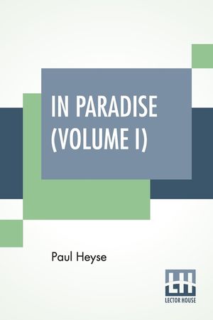 In Paradise (Volume I): A Novel, From The German Of Paul Heyse (Complete Edition In Two Volumes, Vol. I.) image number 0