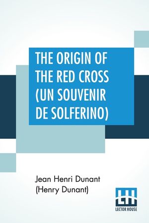 The Origin Of The Red Cross (Un Souvenir De Solferino): Translated From The French By Mrs. David H. Wright image number 0