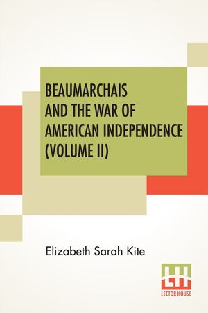 Beaumarchais And The War Of American Independence (Volume II): With A Foreword By James M. Beck (In Two Volumes, Vol. II.) image number 0
