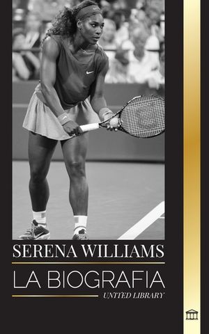 Serena Williams: La biograf&iacute;a de una campeona de tenis legendaria, su vida en la pista y su legado image number 0