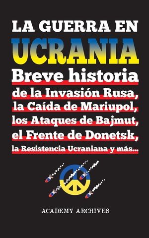 La Guerra en Ucrania: Breve historia de la Invasi&oacute;n Rusa, la Ca&iacute;da de Mariupol, los Ataques de Bajmut, el Frente de Donetsk, la Resistencia image number 0