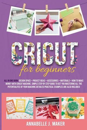 Cricut for Beginners: All-in-One Book: Design Space + Project Ideas + Accessories + Materials + How to Make Money With a Cricut Machine. Sim image number 0