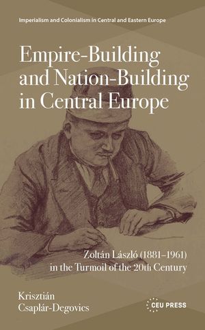 Empire-Building and Nation-Building in Central Europe: Zolt&aacute;n L&aacute;szl&oacute; (1881-1961) in the Turmoil of the 20th Century image number 0