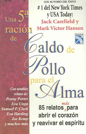 Una quinta racion de caldo de pollo para el alma / A 5th Portion of Chicken Soup for the Soul : 85 Relatos mas para Abrir el Corazon y Reavivar el Espiritu / 85 Stories to Open the Heart and Revive the Spirit image number 0