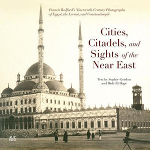 Cities, Citadels, and Sights of the Near East: Francis Bedfordas Nineteenth-Century Photographs of Egypt, the Levant, and Constantinople image number 0