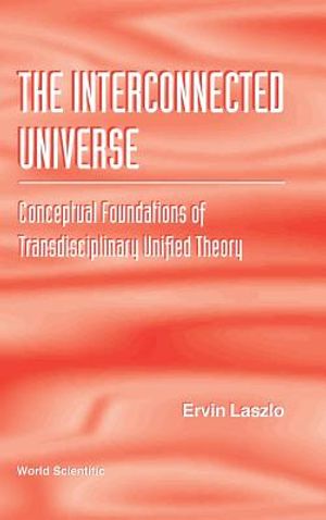 Interconnected Universe, The: Conceptual Foundations of Transdisciplinary Unified Theory image number 0