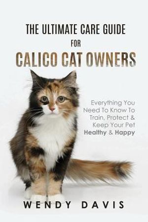 The Ultimate Care Guide For Calico Cat Owners: Everything You Need To Know To Train, Protect & Keep Your Pet Healthy & Happy image number 0