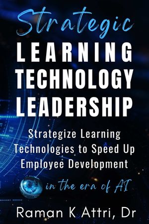 Strategic Learning Technology Leadership: Strategize Learning Technologies to Speed Up Employee Development in the Era of AI image number 0