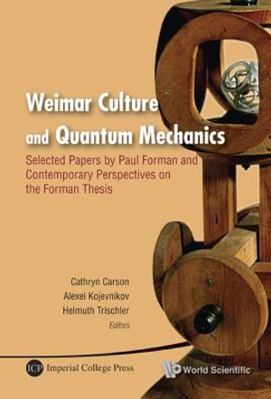 Weimar Culture and Quantum Mechanics: Selected Papers by Paul Forman and Contemporary Perspectives on the Forman Thesis image number 0