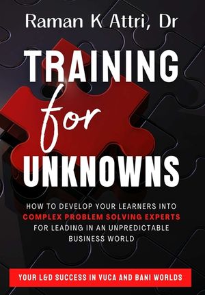 Training for Unknowns: How to Develop Your Learners into Complex Problem Solving Experts for Leading in an Unpredictable Business World image number 0