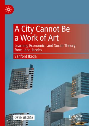 A City Cannot Be a Work of Art: Learning Economics and Social Theory from Jane Jacobs image number 0