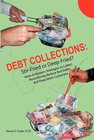 Debt Collections: Stir-Fried or Deep-Fried?: Asian & Western Strategies to Collect More Money, Reduce Bad Debts, and Keep More Customers image number 0