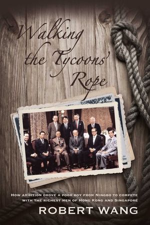 Walking the Tycoon's Rope: How Ambition Drove a Poor Boy from Ningbo to Compete with the Richest Men of Hong Kong and Singapore image number 0